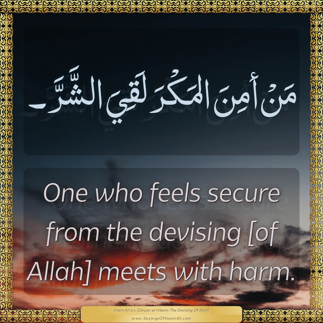 One who feels secure from the devising [of Allah] meets with harm.